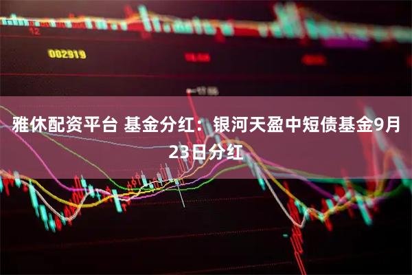 雅休配资平台 基金分红：银河天盈中短债基金9月23日分红