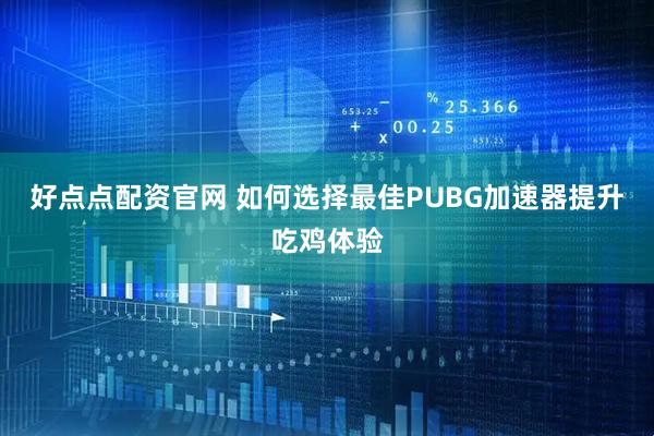 好点点配资官网 如何选择最佳PUBG加速器提升吃鸡体验