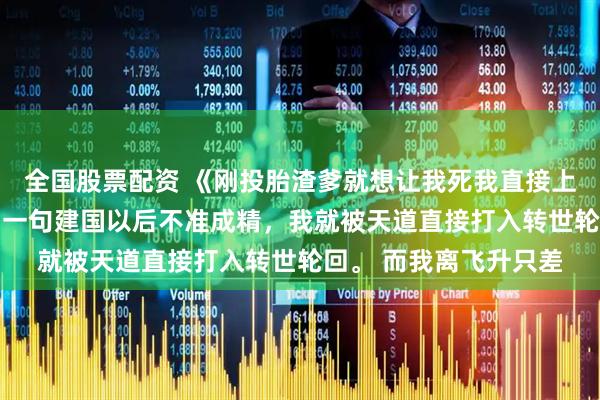 全国股票配资 《刚投胎渣爹就想让我死我直接上号》顾清欢沈聿 只因一句建国以后不准成精，我就被天道直接打入转世轮回。 而我离飞升只差