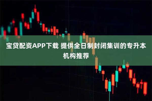 宝贷配资APP下载 提供全日制封闭集训的专升本机构推荐