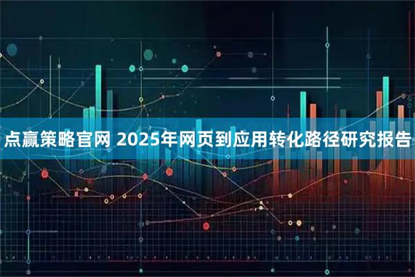点赢策略官网 2025年网页到应用转化路径研究报告