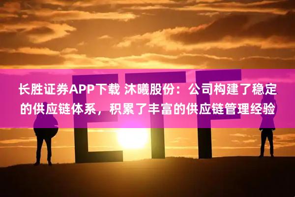 长胜证券APP下载 沐曦股份：公司构建了稳定的供应链体系，积累了丰富的供应链管理经验