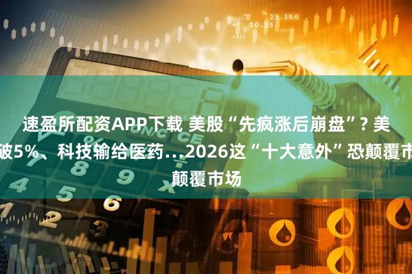 速盈所配资APP下载 美股“先疯涨后崩盘”? 美债破5%、科技输给医药…2026这“十大意外”恐颠覆市场